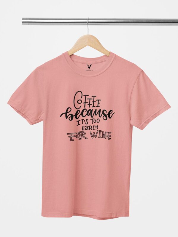 Coffee Because Its Too Early For Wine Design Printed Unisex T-Shirt - Image 6