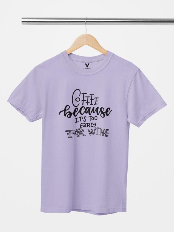 Coffee Because Its Too Early For Wine Design Printed Unisex T-Shirt - Image 2