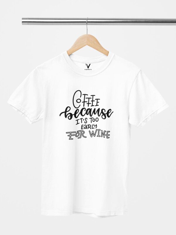 Coffee Because Its Too Early For Wine Design Printed Unisex T-Shirt - Image 4
